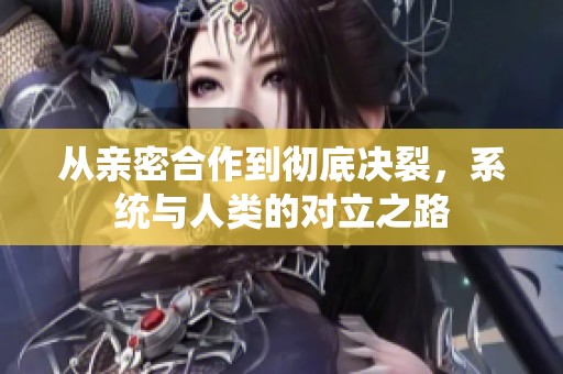 从亲密合作到彻底决裂，系统与人类的对立之路