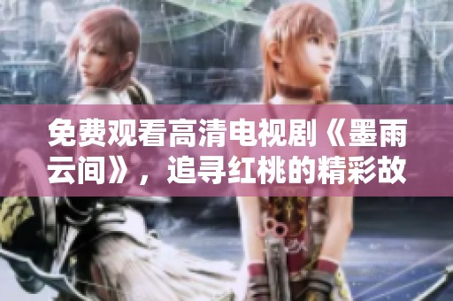 免费观看高清电视剧《墨雨云间》，追寻红桃的精彩故事
