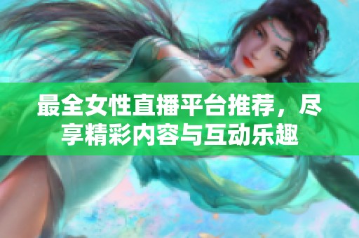 最全女性直播平台推荐，尽享精彩内容与互动乐趣
