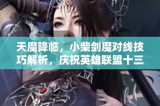 天魔降临，小柴剑魔对线技巧解析，庆祝英雄联盟十三周年