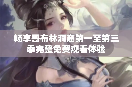 畅享哥布林洞窟第一至第三季完整免费观看体验