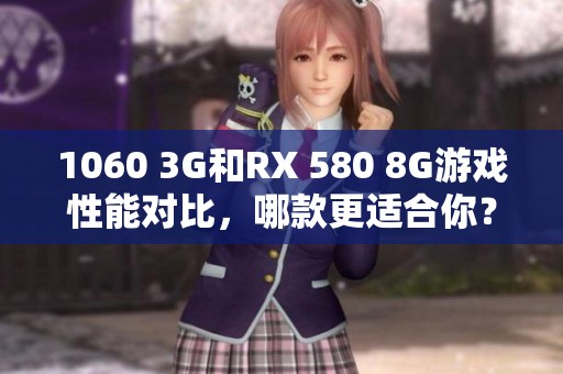 1060 3G和RX 580 8G游戏性能对比，哪款更适合你？