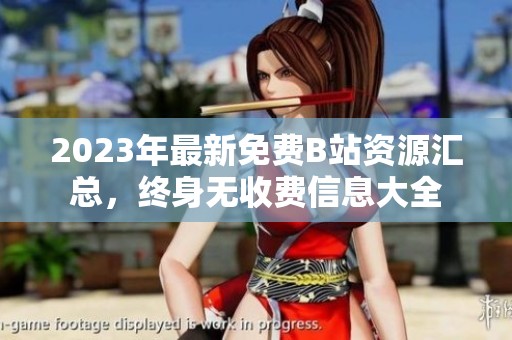 2023年最新免费B站资源汇总，终身无收费信息大全