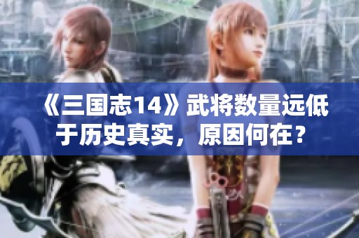 《三国志14》武将数量远低于历史真实，原因何在？