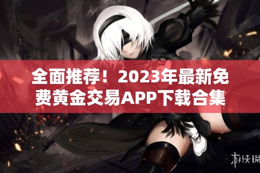 全面推荐！2023年最新免费黄金交易APP下载合集