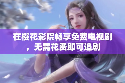 在樱花影院畅享免费电视剧，无需花费即可追剧