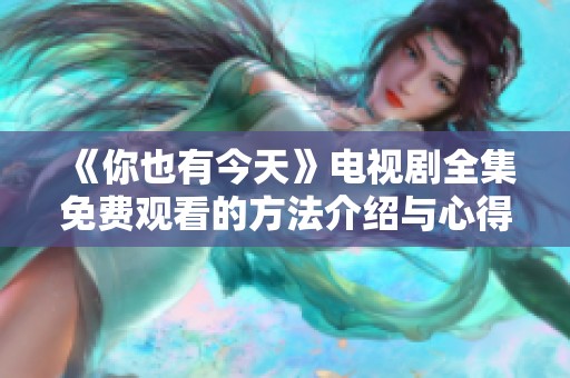 《你也有今天》电视剧全集免费观看的方法介绍与心得分享