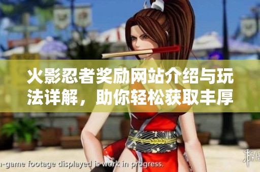 火影忍者奖励网站介绍与玩法详解，助你轻松获取丰厚奖励