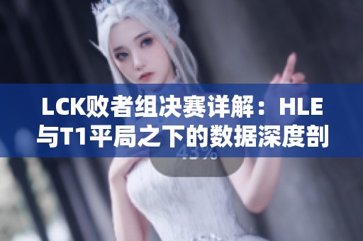 LCK败者组决赛详解：HLE与T1平局之下的数据深度剖析
