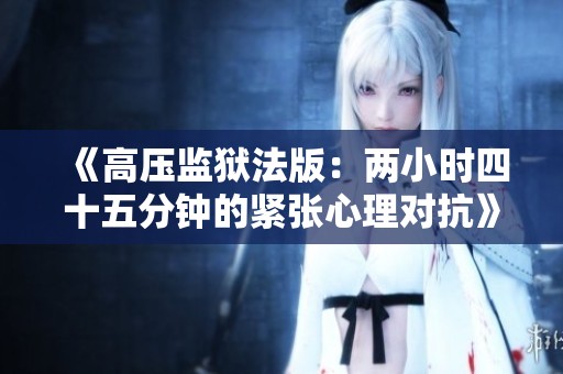 《高压监狱法版：两小时四十五分钟的紧张心理对抗》