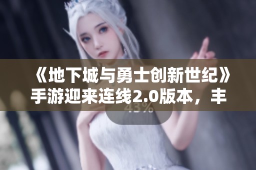 《地下城与勇士创新世纪》手游迎来连线2.0版本，丰厚奖励等你来拿！