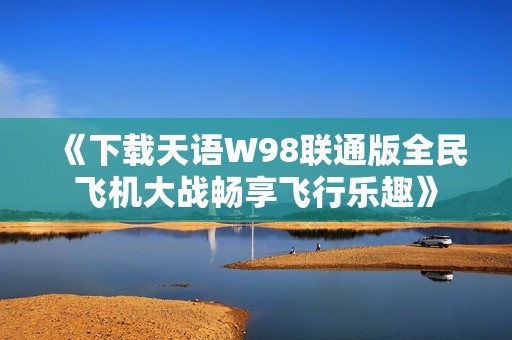 《下载天语W98联通版全民飞机大战畅享飞行乐趣》