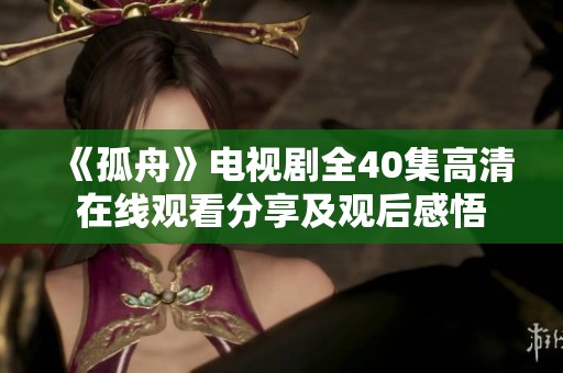 《孤舟》电视剧全40集高清在线观看分享及观后感悟