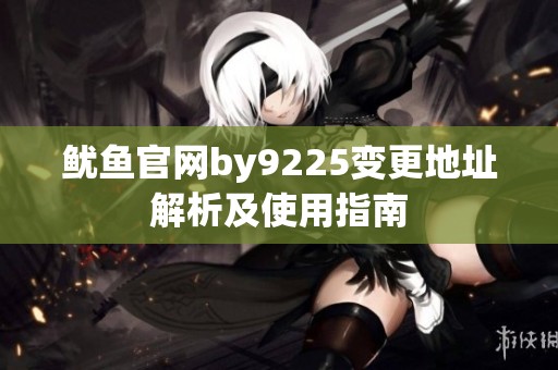 鱿鱼官网by9225变更地址解析及使用指南