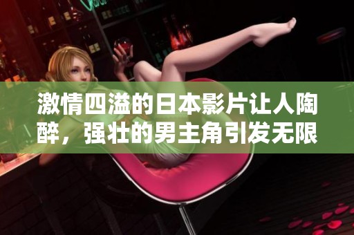 激情四溢的日本影片让人陶醉，强壮的男主角引发无限遐想