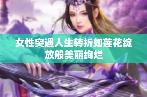 女性突遇人生转折如莲花绽放般美丽绚烂