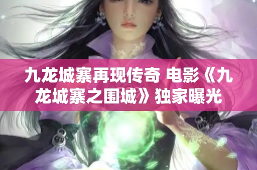 九龙城寨再现传奇 电影《九龙城寨之围城》独家曝光