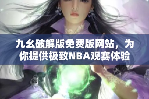 九幺破解版免费版网站，为你提供极致NBA观赛体验