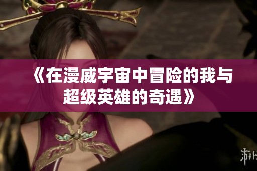 《在漫威宇宙中冒险的我与超级英雄的奇遇》