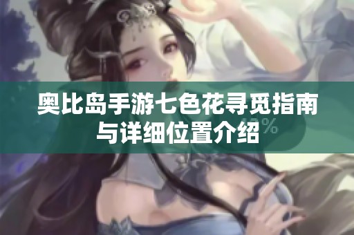 奥比岛手游七色花寻觅指南与详细位置介绍