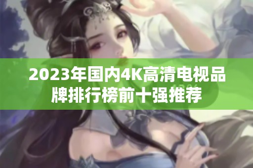 2023年国内4K高清电视品牌排行榜前十强推荐
