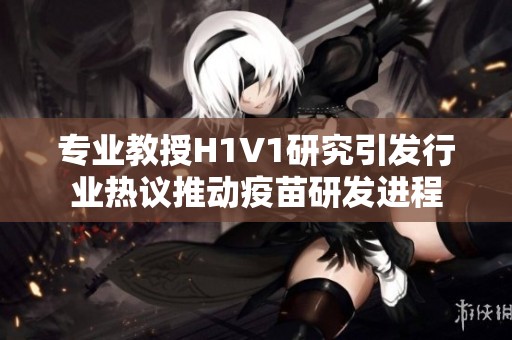 专业教授H1V1研究引发行业热议推动疫苗研发进程