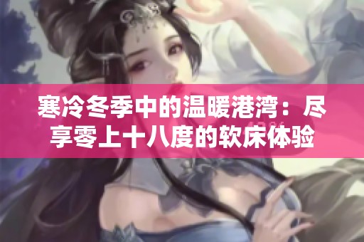 寒冷冬季中的温暖港湾：尽享零上十八度的软床体验