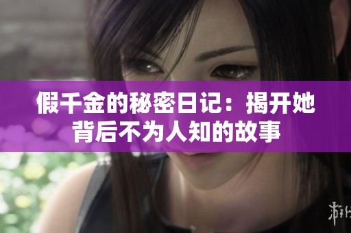 假千金的秘密日记：揭开她背后不为人知的故事