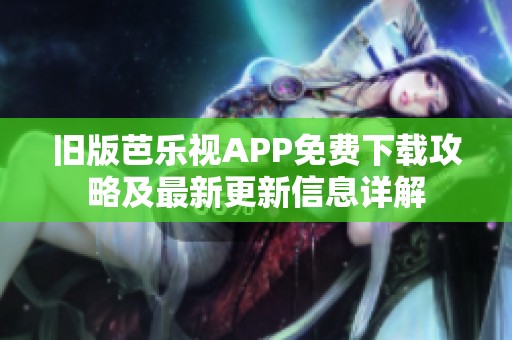 旧版芭乐视APP免费下载攻略及最新更新信息详解