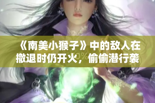 《南美小猴子》中的敌人在撤退时仍开火，偷偷潜行袭击其装备！