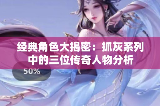 经典角色大揭密：抓灰系列中的三位传奇人物分析
