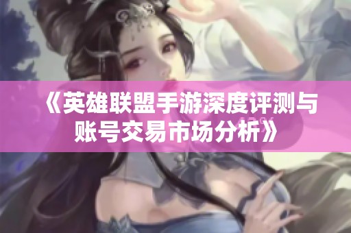 《英雄联盟手游深度评测与账号交易市场分析》
