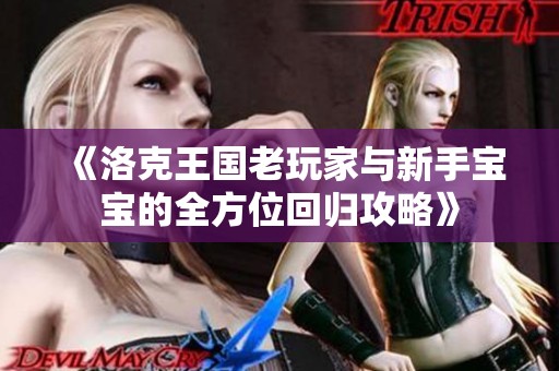 《洛克王国老玩家与新手宝宝的全方位回归攻略》