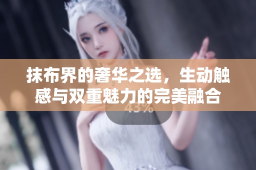 抹布界的奢华之选，生动触感与双重魅力的完美融合