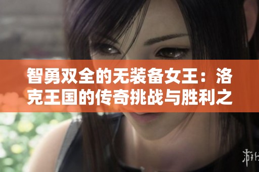 智勇双全的无装备女王：洛克王国的传奇挑战与胜利之路