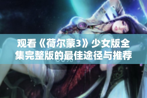 观看《荷尔蒙3》少女版全集完整版的最佳途径与推荐