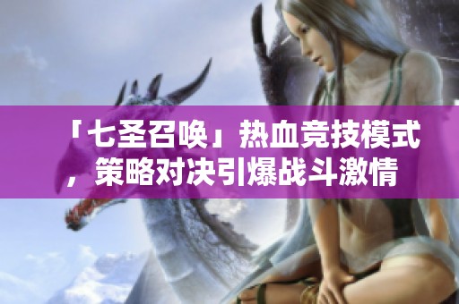 「七圣召唤」热血竞技模式，策略对决引爆战斗激情