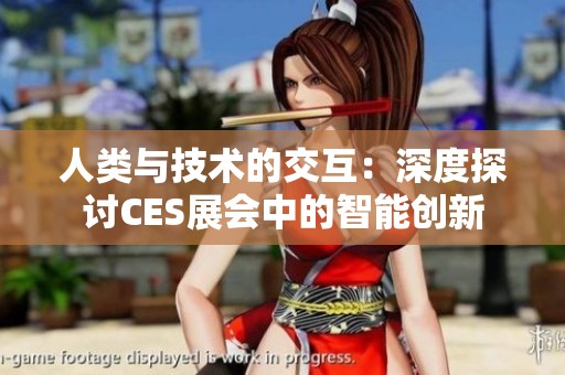 人类与技术的交互：深度探讨CES展会中的智能创新