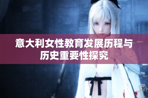意大利女性教育发展历程与历史重要性探究