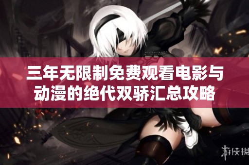 三年无限制免费观看电影与动漫的绝代双骄汇总攻略