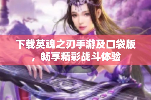 下载英魂之刃手游及口袋版，畅享精彩战斗体验