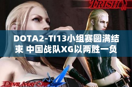 DOTA2-TI13小组赛圆满结束 中国战队XG以两胜一负夺得小组第一