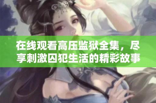 在线观看高压监狱全集，尽享刺激囚犯生活的精彩故事