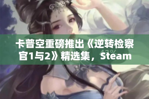 卡普空重磅推出《逆转检察官1与2》精选集，Steam国区独家上线
