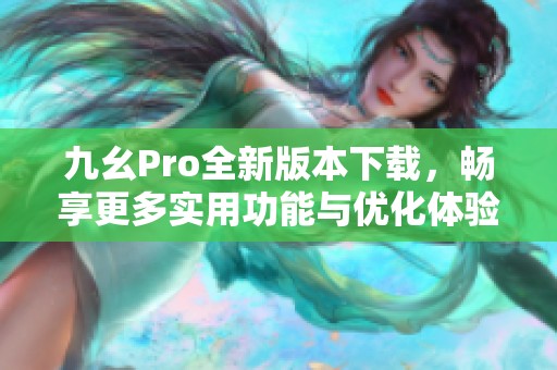 九幺Pro全新版本下载，畅享更多实用功能与优化体验