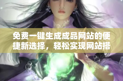 免费一键生成成品网站的便捷新选择，轻松实现网站搭建