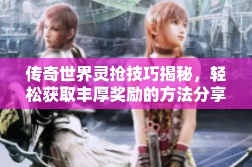 传奇世界灵抢技巧揭秘，轻松获取丰厚奖励的方法分享