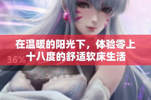 在温暖的阳光下，体验零上十八度的舒适软床生活