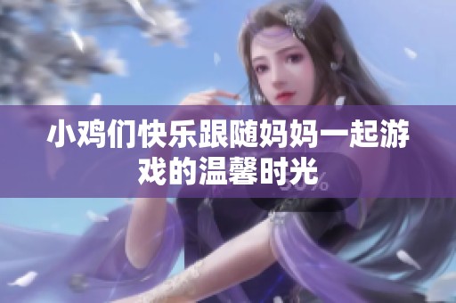 小鸡们快乐跟随妈妈一起游戏的温馨时光