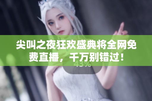 尖叫之夜狂欢盛典将全网免费直播，千万别错过！